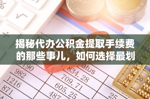 井研揭秘代办公积金提取手续费的那些事儿，如何选择最划算的服务？