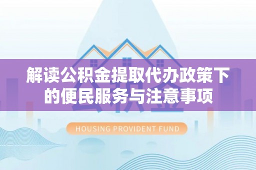 井研解读公积金提取代办政策下的便民服务与注意事项