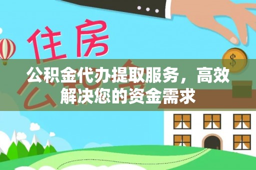 井研公积金代办提取服务，高效解决您的资金需求
