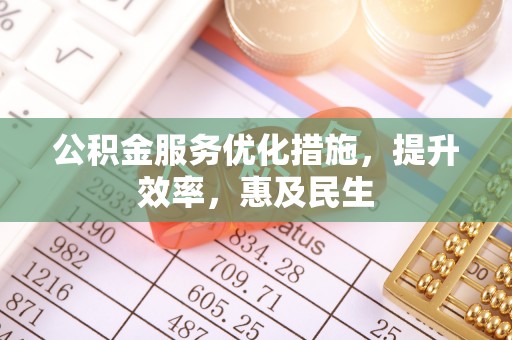 井研公积金服务优化措施，提升效率，惠及民生