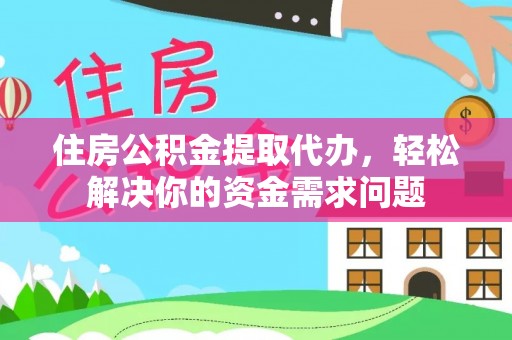 井研住房公积金提取代办，轻松解决你的资金需求问题