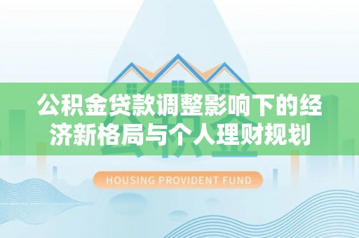 井研公积金贷款调整影响下的经济新格局与个人理财规划