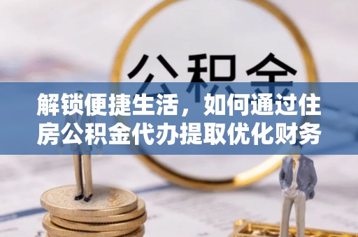 井研解锁便捷生活，如何通过住房公积金代办提取优化财务规划