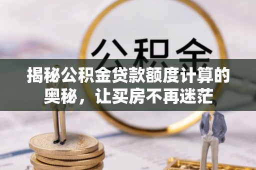 井研揭秘公积金贷款额度计算的奥秘，让买房不再迷茫