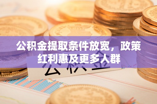 井研公积金提取条件放宽，政策红利惠及更多人群