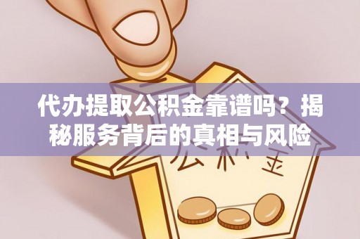 井研代办提取公积金靠谱吗？揭秘服务背后的真相与风险