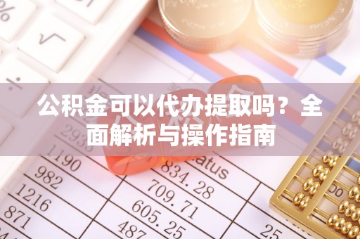 井研公积金可以代办提取吗？全面解析与操作指南