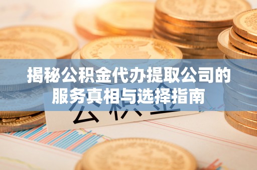 井研揭秘公积金代办提取公司的服务真相与选择指南