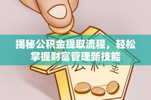 井研揭秘公积金提取流程，轻松掌握财富管理新技能
