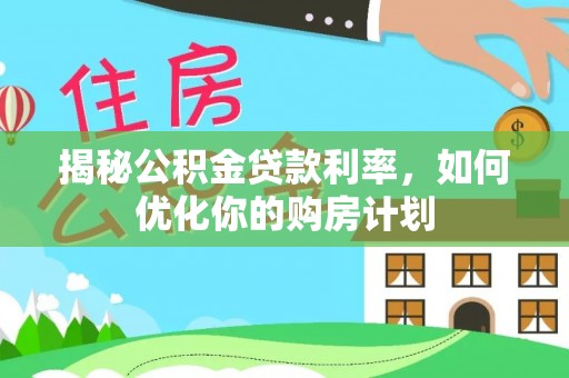 井研揭秘公积金贷款利率，如何优化你的购房计划