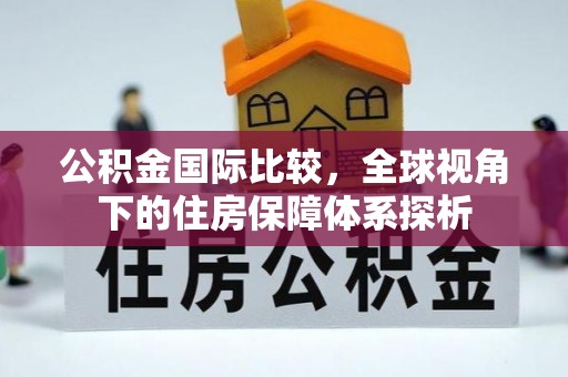 井研公积金国际比较，全球视角下的住房保障体系探析