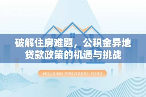 井研破解住房难题，公积金异地贷款政策的机遇与挑战