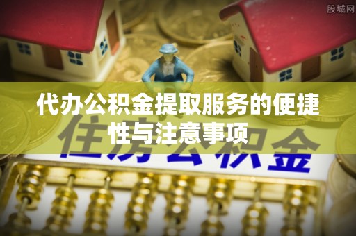 井研代办公积金提取服务的便捷性与注意事项