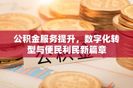 井研公积金服务提升，数字化转型与便民利民新篇章