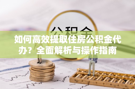 井研如何高效提取住房公积金代办？全面解析与操作指南