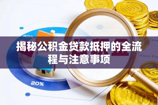 井研揭秘公积金贷款抵押的全流程与注意事项