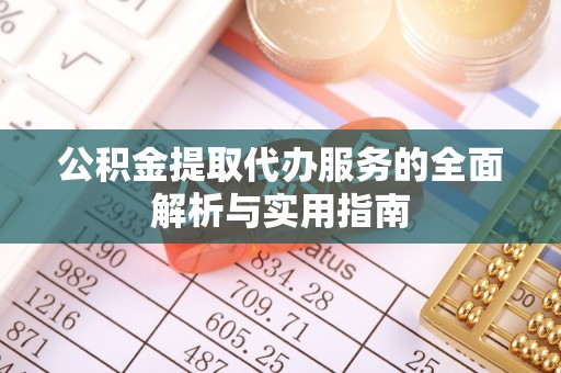 井研公积金提取代办服务的全面解析与实用指南
