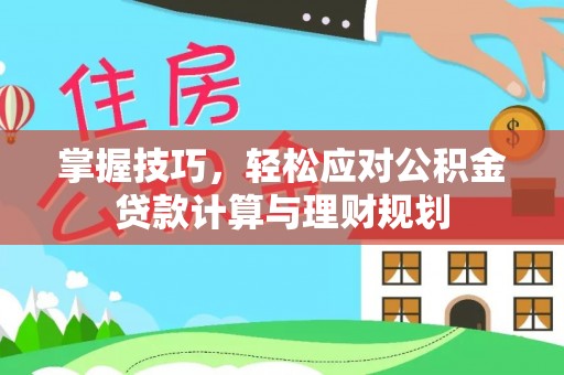 井研掌握技巧，轻松应对公积金贷款计算与理财规划