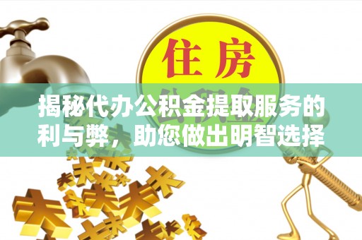 井研揭秘代办公积金提取服务的利与弊，助您做出明智选择