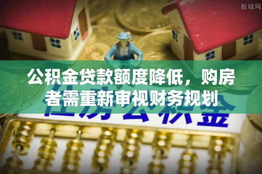 井研公积金贷款额度降低，购房者需重新审视财务规划