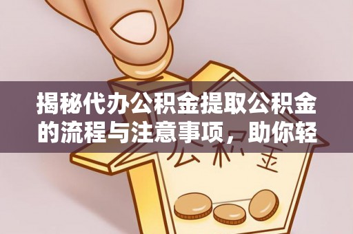 井研揭秘代办公积金提取公积金的流程与注意事项，助你轻松拿回属于你的钱
