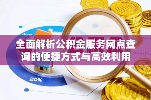 井研全面解析公积金服务网点查询的便捷方式与高效利用