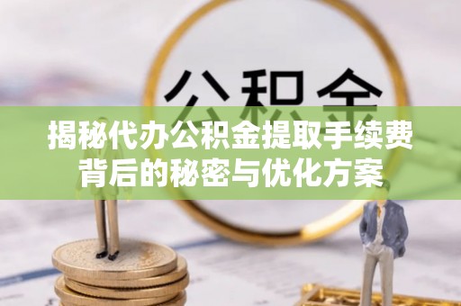 井研揭秘代办公积金提取手续费背后的秘密与优化方案