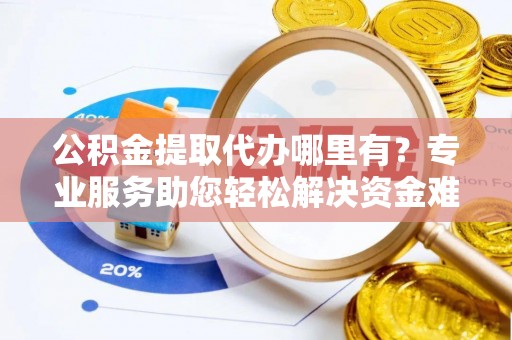 井研公积金提取代办哪里有？专业服务助您轻松解决资金难题