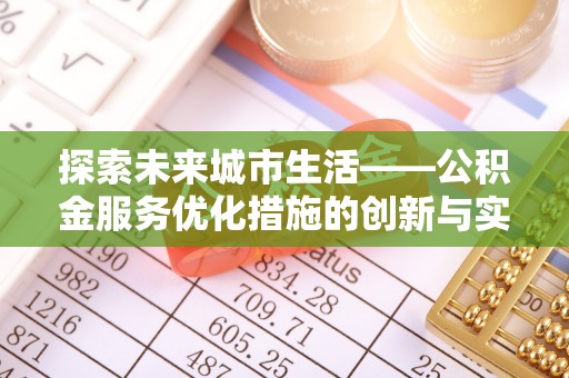 井研探索未来城市生活——公积金服务优化措施的创新与实践