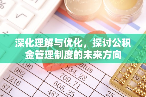 井研深化理解与优化，探讨公积金管理制度的未来方向