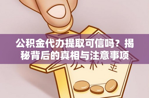 井研公积金代办提取可信吗？揭秘背后的真相与注意事项