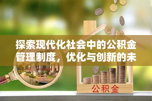 井研探索现代化社会中的公积金管理制度，优化与创新的未来方向