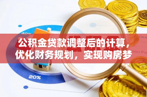 井研公积金贷款调整后的计算，优化财务规划，实现购房梦想