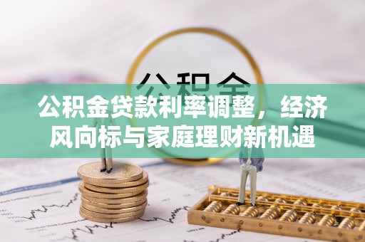 井研公积金贷款利率调整，经济风向标与家庭理财新机遇