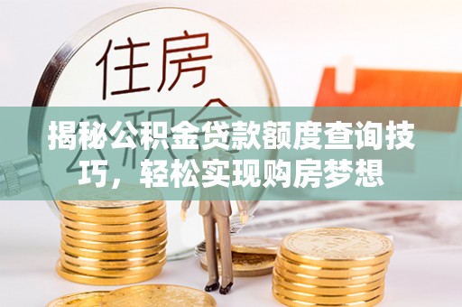 井研揭秘公积金贷款额度查询技巧，轻松实现购房梦想