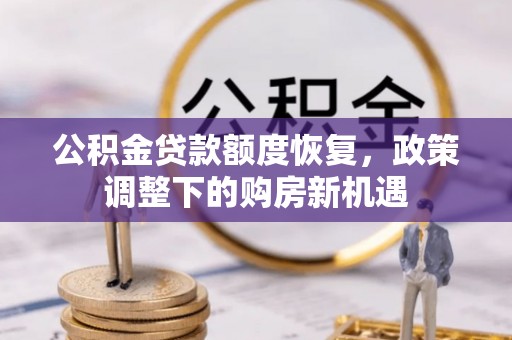 井研公积金贷款额度恢复，政策调整下的购房新机遇