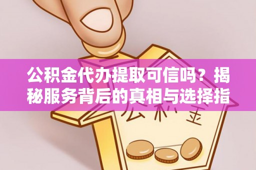 井研公积金代办提取可信吗？揭秘服务背后的真相与选择指南