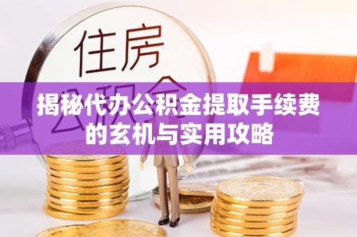 井研揭秘代办公积金提取手续费的玄机与实用攻略