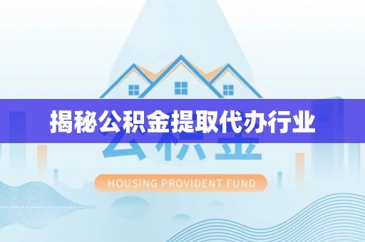 井研揭秘公积金提取代办行业