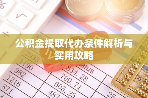 井研公积金提取代办条件解析与实用攻略