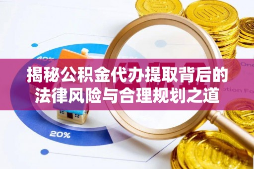 井研揭秘公积金代办提取背后的法律风险与合理规划之道