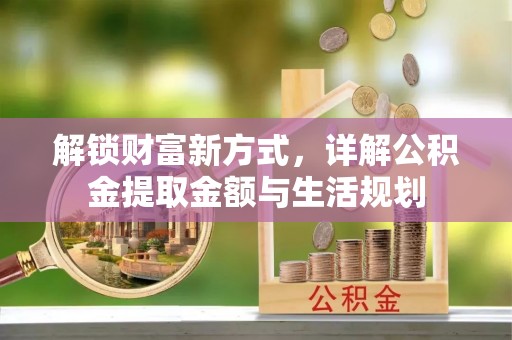 井研解锁财富新方式，详解公积金提取金额与生活规划