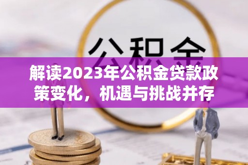 井研解读2023年公积金贷款政策变化，机遇与挑战并存
