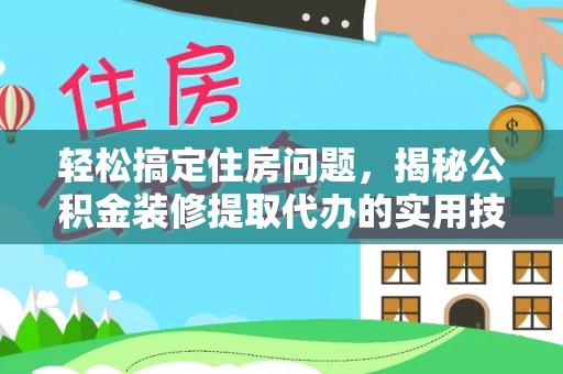 井研轻松搞定住房问题，揭秘公积金装修提取代办的实用技巧