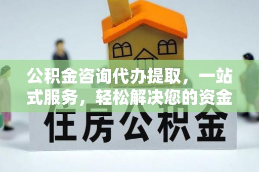 井研公积金咨询代办提取，一站式服务，轻松解决您的资金需求
