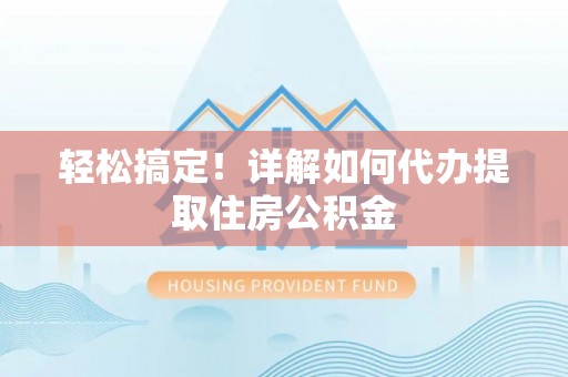 井研轻松搞定！详解如何代办提取住房公积金
