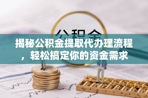 井研揭秘公积金提取代办理流程，轻松搞定你的资金需求
