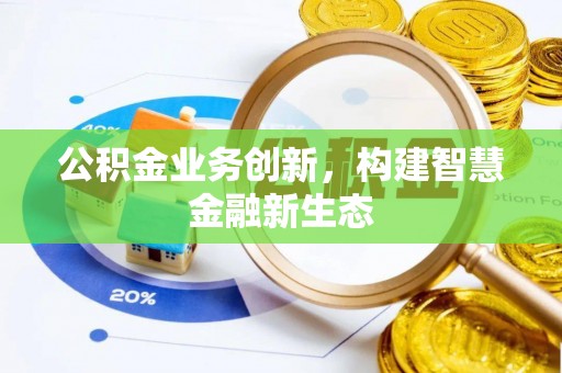 井研公积金业务创新，构建智慧金融新生态