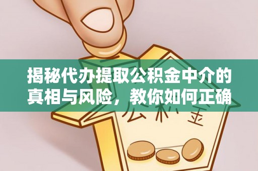 井研揭秘代办提取公积金中介的真相与风险，教你如何正确操作