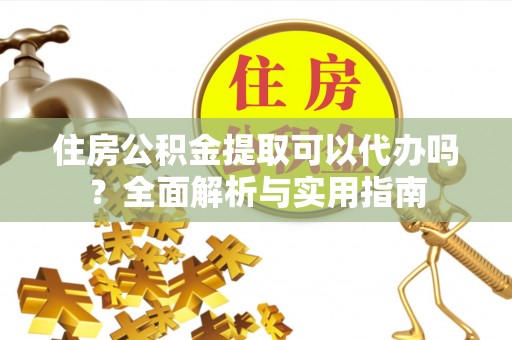 井研住房公积金提取可以代办吗？全面解析与实用指南